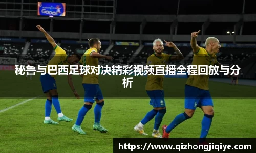 秘鲁与巴西足球对决精彩视频直播全程回放与分析